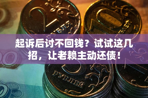 济南起诉后讨不回钱？试试这几招，让老赖主动还债！