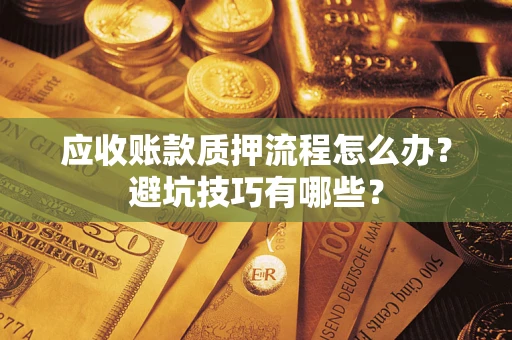济南应收账款质押流程怎么办？避坑技巧有哪些？