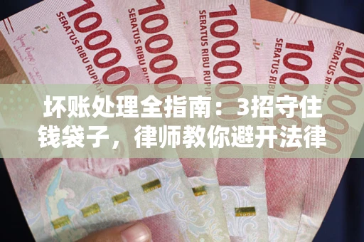 济南坏账处理全指南：3招守住钱袋子，律师教你避开法律雷区