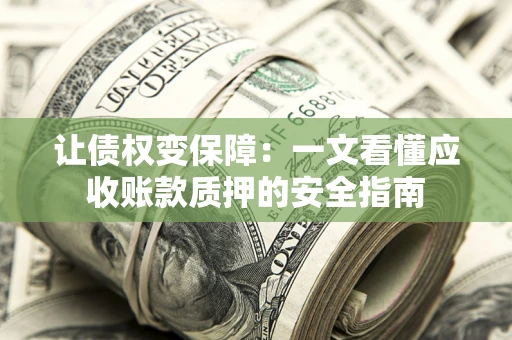 济南让债权变保障：一文看懂应收账款质押的安全指南