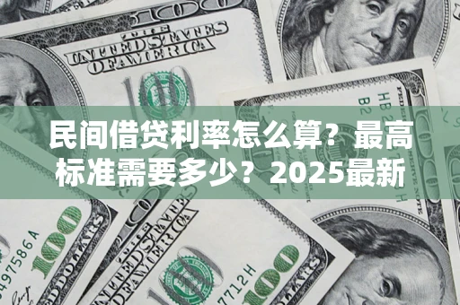 济南民间借贷利率怎么算？最高标准需要多少？2025最新避坑指南