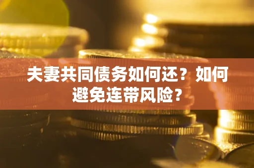 济南夫妻共同债务如何还？如何避免连带风险？