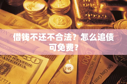 济南借钱不还不合法？怎么追债可免费？