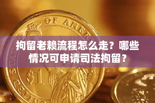 济南拘留老赖流程怎么走?哪些情况可申请司法拘留? 济南拘留老赖流程怎么走?哪些情况可申请司法拘留?
