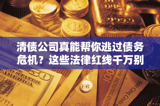济南清债公司真能帮你逃过债务危机？这些法律红线千万别踩
