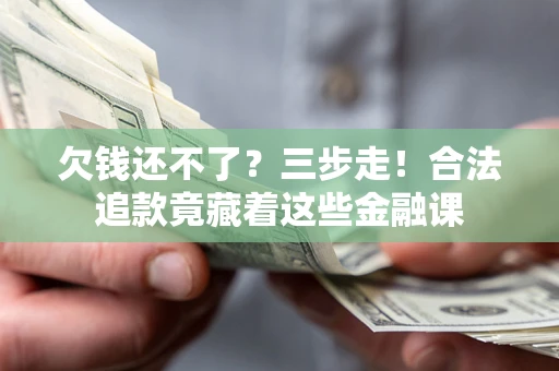 济南欠钱还不了？三步走！合法追款竟藏着这些金融课