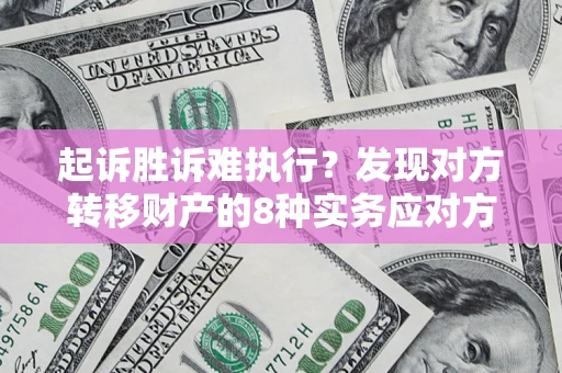 济南起诉胜诉难执行？发现对方转移财产的8种实务应对方案