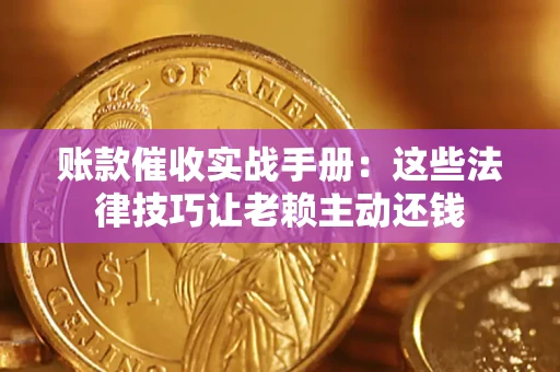 济南账款催收实战手册：这些法律技巧让老赖主动还钱