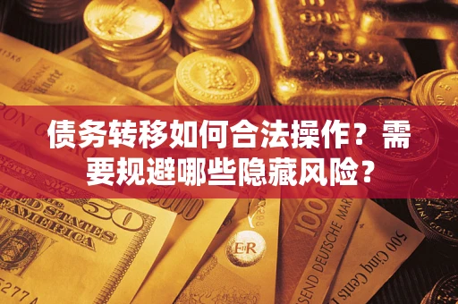 济南债务转移如何合法操作？需要规避哪些隐藏风险？