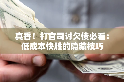 济南真香！打官司讨欠债必看：低成本快胜的隐藏技巧