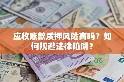济南应收账款质押风险高吗？如何规避法律陷阱？