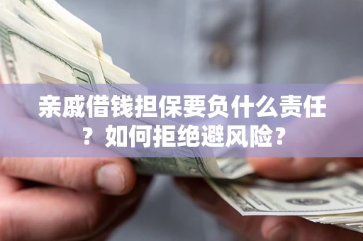 济南亲戚借钱担保要负什么责任？如何拒绝避风险？