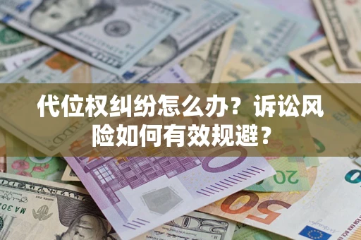 济南代位权纠纷怎么办？诉讼风险如何有效规避？