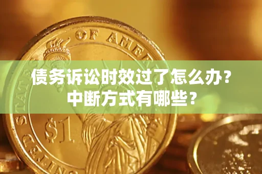 济南债务诉讼时效过了怎么办？中断方式有哪些？