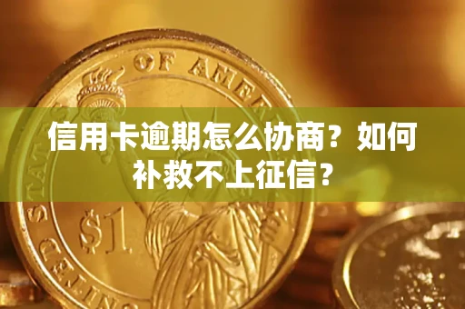 济南信用卡逾期怎么协商？如何补救不上征信？