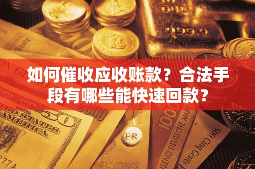 济南如何催收应收账款？合法手段有哪些能快速回款？