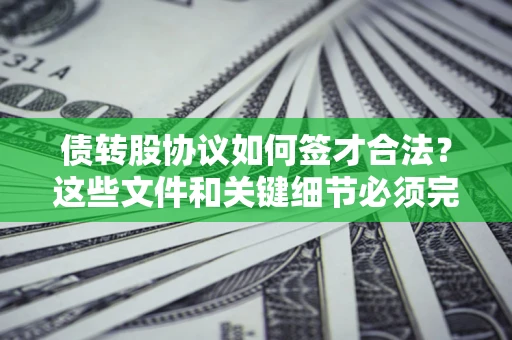 济南债转股协议如何签才合法？这些文件和关键细节必须完整