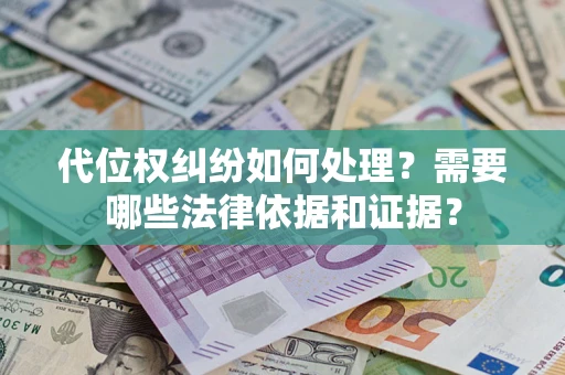 济南代位权纠纷如何处理？需要哪些法律依据和证据？