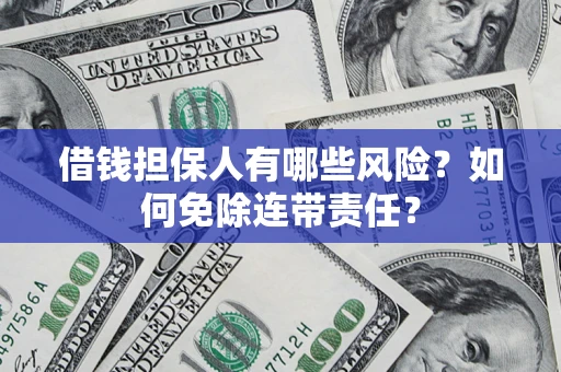 济南借钱担保人有哪些风险？如何免除连带责任？