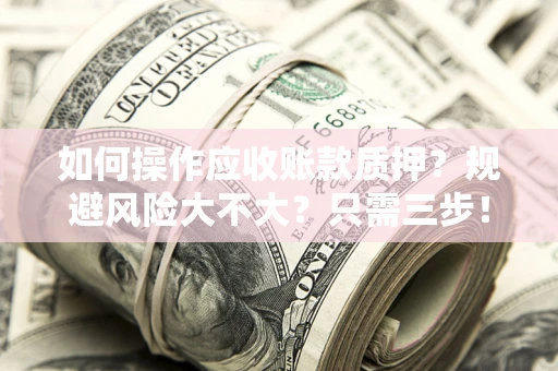 济南如何操作应收账款质押？规避风险大不大？只需三步！