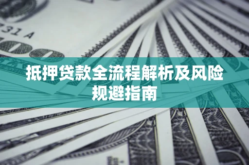 济南抵押贷款全流程解析及风险规避指南
