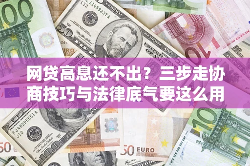 济南网贷高息还不出？三步走协商技巧与法律底气要这么用