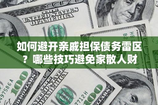 济南如何避开亲戚担保债务雷区？哪些技巧避免家散人财