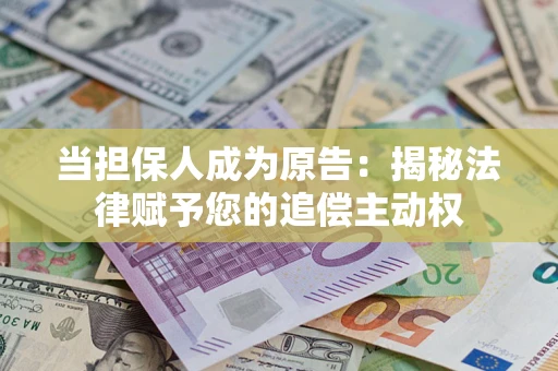 济南当担保人成为原告:揭秘法律赋予您的追偿主动权 济南当担保人成为原告:揭秘法律赋予您的追偿主动权