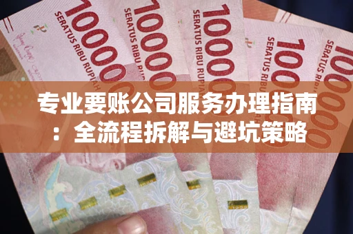 济南专业要账公司服务办理指南：全流程拆解与避坑策略