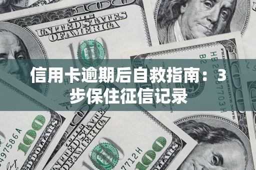 济南信用卡逾期后自救指南：3步保住征信记录