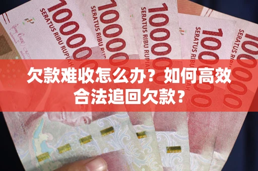 济南欠款难收怎么办？如何高效合法追回欠款？