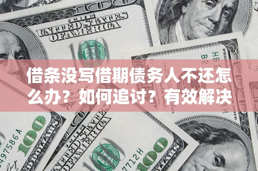 济南借条没写借期债务人不还怎么办？如何追讨？有效解决方案！