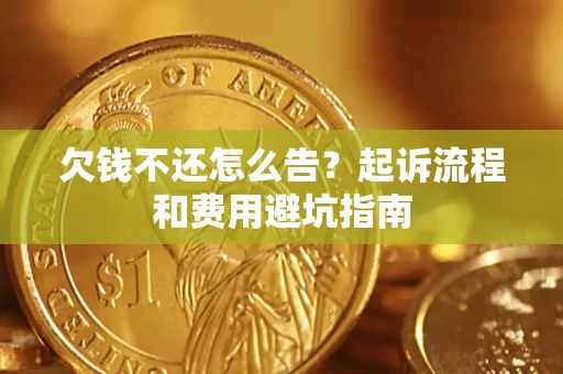 济南欠钱不还怎么告?起诉流程和费用避坑指南 济南欠钱不还怎么告?起诉流程和费用避坑指南