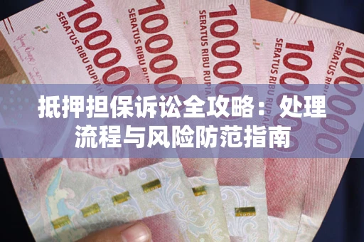 济南抵押担保诉讼全攻略：处理流程与风险防范指南