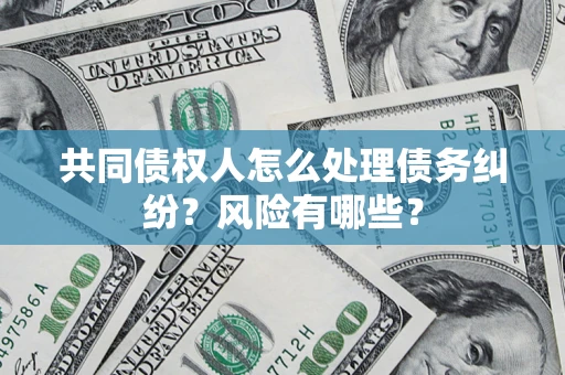 济南共同债权人怎么处理债务纠纷？风险有哪些？