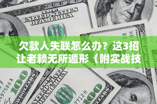 济南欠款人失联怎么办？这3招让老赖无所遁形（附实战技巧）