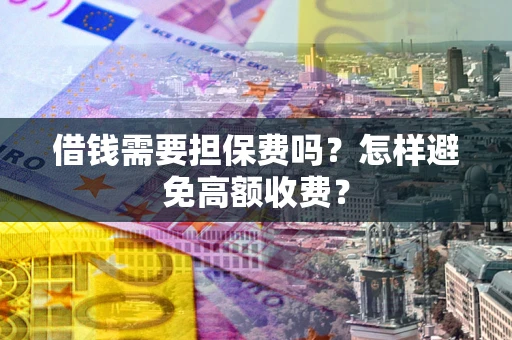 济南借钱需要担保费吗？怎样避免高额收费？