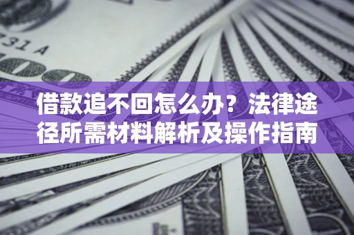 济南借款追不回怎么办?法律途径所需材料解析及操作指南 济南借款追不回怎么办?法律途径所需材料解析及操作指南