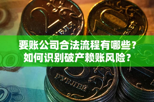 济南要账公司合法流程有哪些？如何识别破产赖账风险？