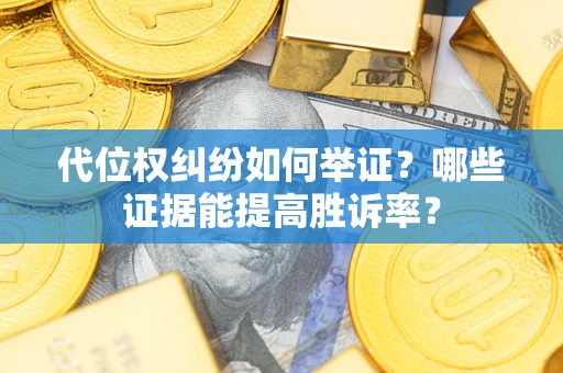 济南代位权纠纷如何举证？哪些证据能提高胜诉率？