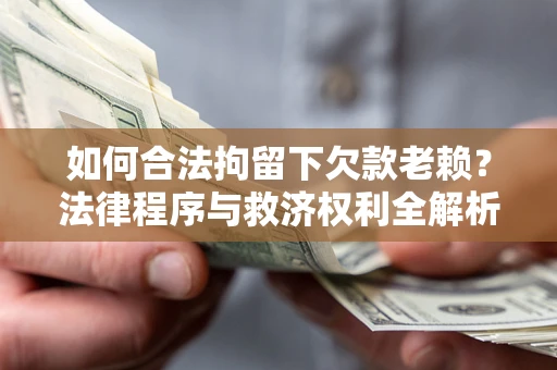 济南如何合法拘留下欠款老赖？法律程序与救济权利全解析