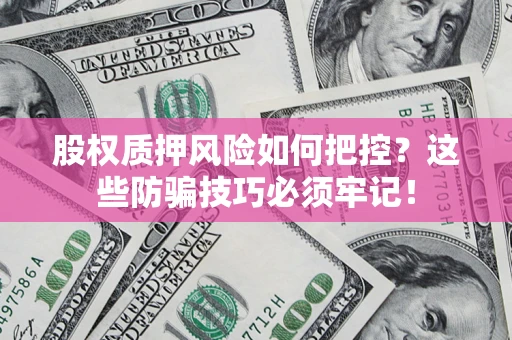 济南股权质押风险如何把控？这些防骗技巧必须牢记！