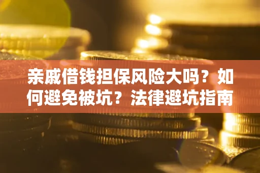 济南亲戚借钱担保风险大吗？如何避免被坑？法律避坑指南