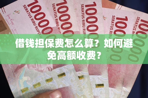 济南借钱担保费怎么算？如何避免高额收费？
