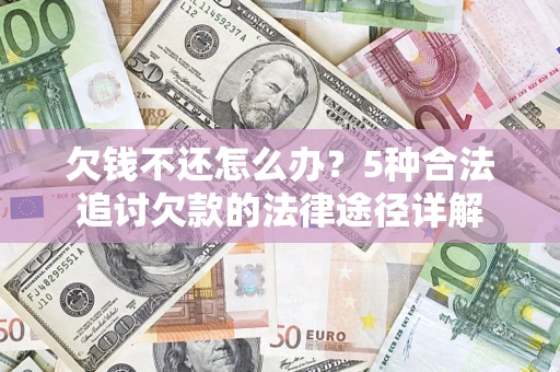 济南欠钱不还怎么办？5种合法追讨欠款的法律途径详解