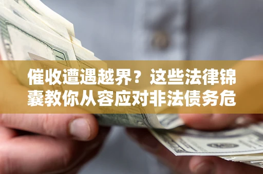 济南催收遭遇越界？这些法律锦囊教你从容应对非法债务危机