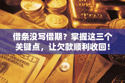 济南借条没写借期？掌握这三个关键点，让欠款顺利收回！