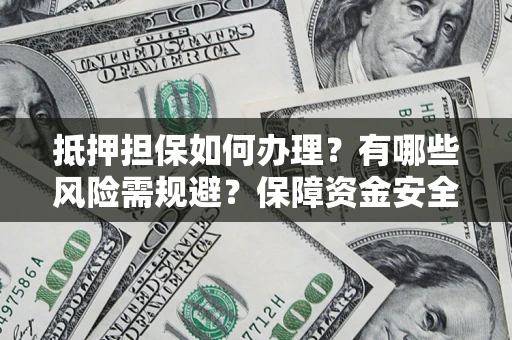济南抵押担保如何办理？有哪些风险需规避？保障资金安全