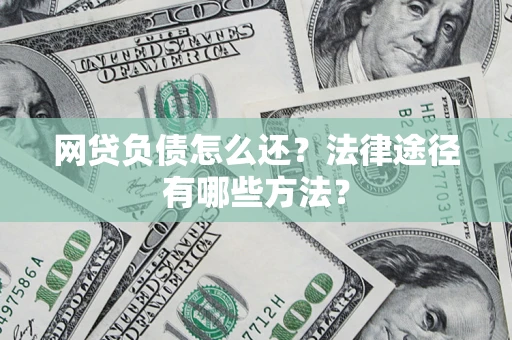 济南网贷负债怎么还？法律途径有哪些方法？