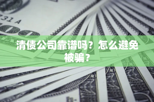 济南清债公司靠谱吗？怎么避免被骗？